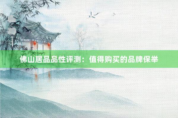 佛山居品品性评测：值得购买的品牌保举